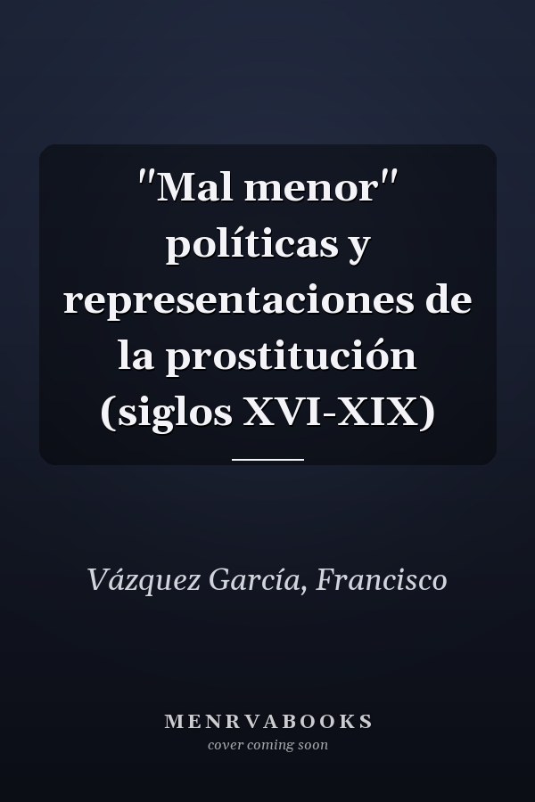 "Mal menor" políticas y representaciones de la prostitución (siglos XVI-XIX)