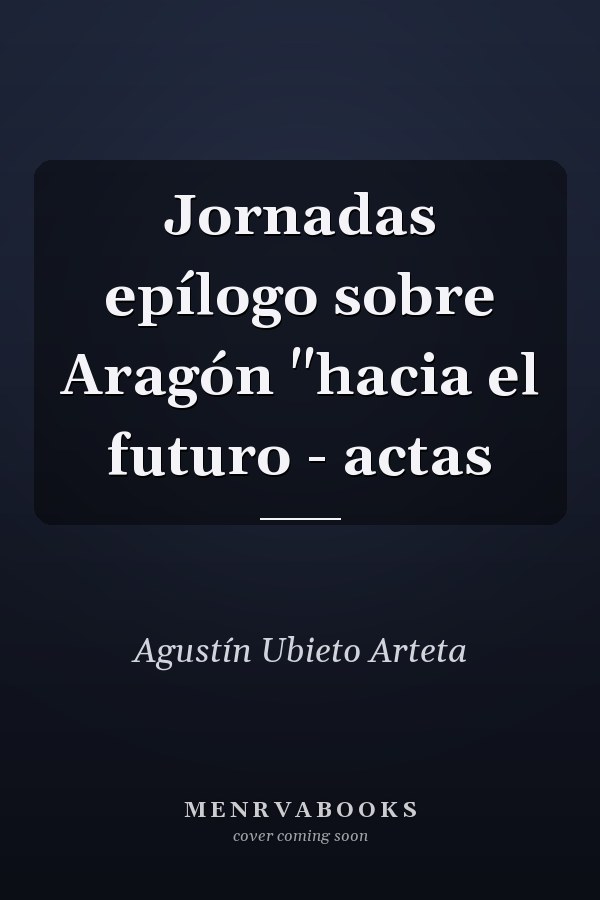 Jornadas epílogo sobre Aragón "hacia el futuro - actas