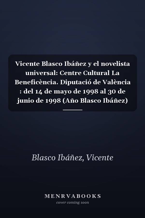 Vicente Blasco Ibáñez y el novelista universal: Centre Cultural La Beneficència. Diputació de València : del 14 de mayo de 1998 al 30 de junio de 1998 (Año Blasco Ibáñez) (Spanish Edition)