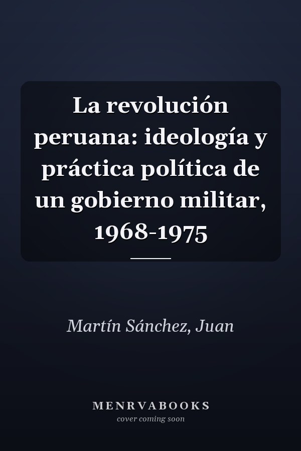 La revolución peruana: ideología y práctica política de un gobierno militar, 1968-1975