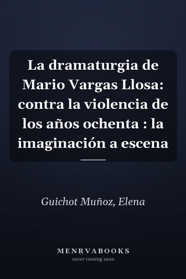 La dramaturgia de Mario Vargas Llosa: contra la violencia de los años ochenta : la imaginación a escena