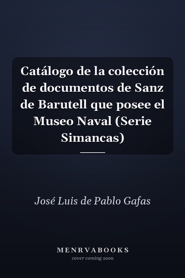 Catálogo de la colección de documentos de Sanz de Barutell que posee el Museo Naval (Serie Simancas)