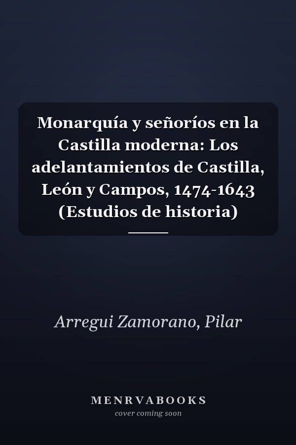 Monarquía y señoríos en la Castilla moderna: Los adelantamientos de Castilla, León y Campos, 1474-1643 (Estudios de historia)