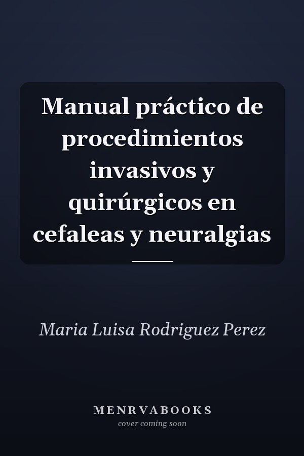 Manual práctico de procedimientos invasivos y quirúrgicos en cefaleas y neuralgias