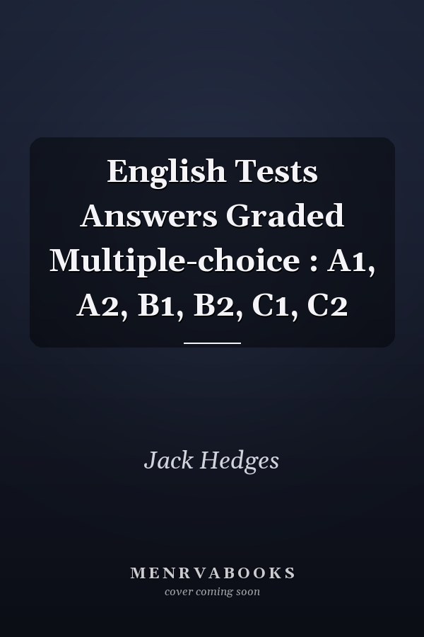 English Tests Answers Graded Multiple-choice : A1, A2, B1, B2, C1, C2