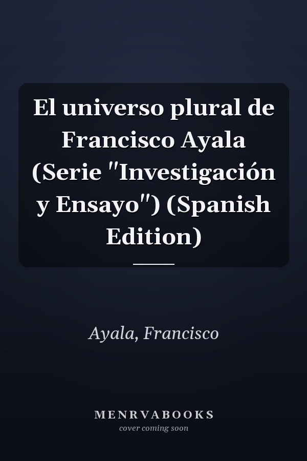 El universo plural de Francisco Ayala (Serie "Investigación y Ensayo") (Spanish Edition)