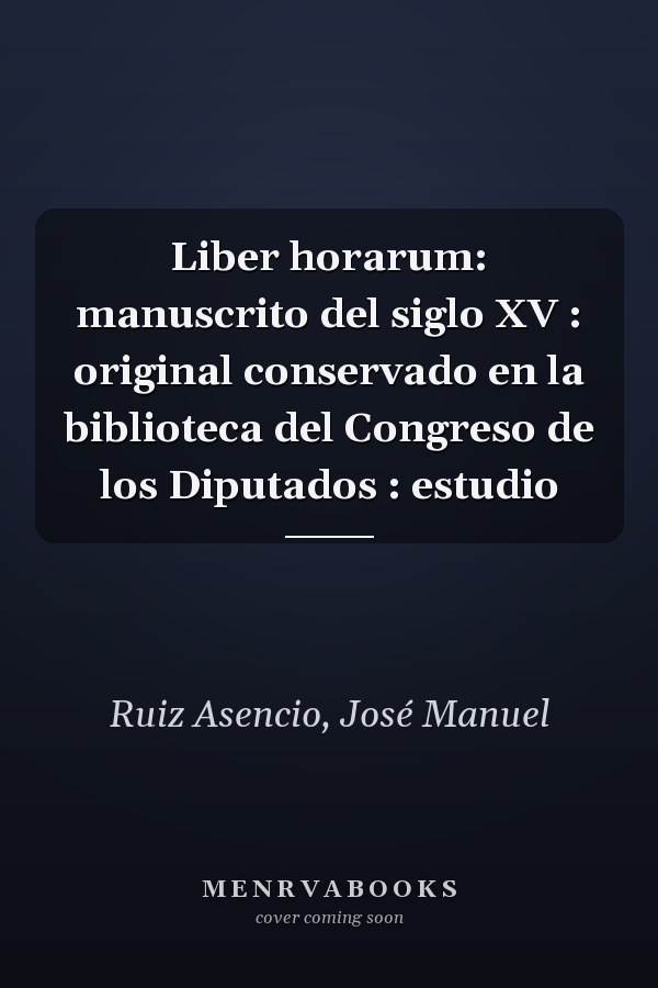 Liber horarum: manuscrito del siglo XV : original conservado en la biblioteca del Congreso de los Diputados : estudio