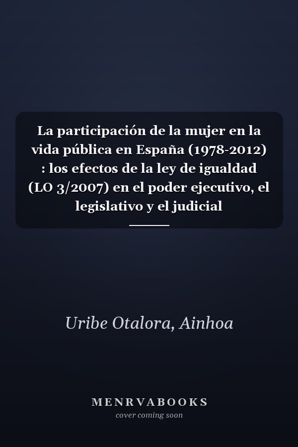 La participación de la mujer en la vida pública en España (1978-2012) : los efectos de la ley de igualdad (LO 3/2007) en el poder ejecutivo, el legislativo y el judicial