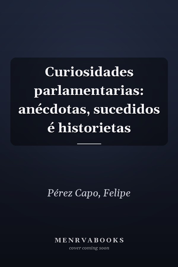 Curiosidades parlamentarias: anécdotas, sucedidos é historietas