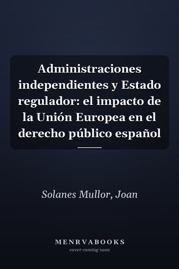 Administraciones independientes y Estado regulador: el impacto de la Unión Europea en el derecho público español