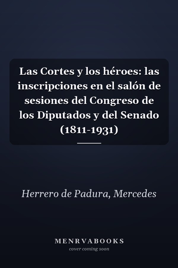 Las Cortes y los héroes: las inscripciones en el salón de sesiones del Congreso de los Diputados y del Senado (1811-1931)