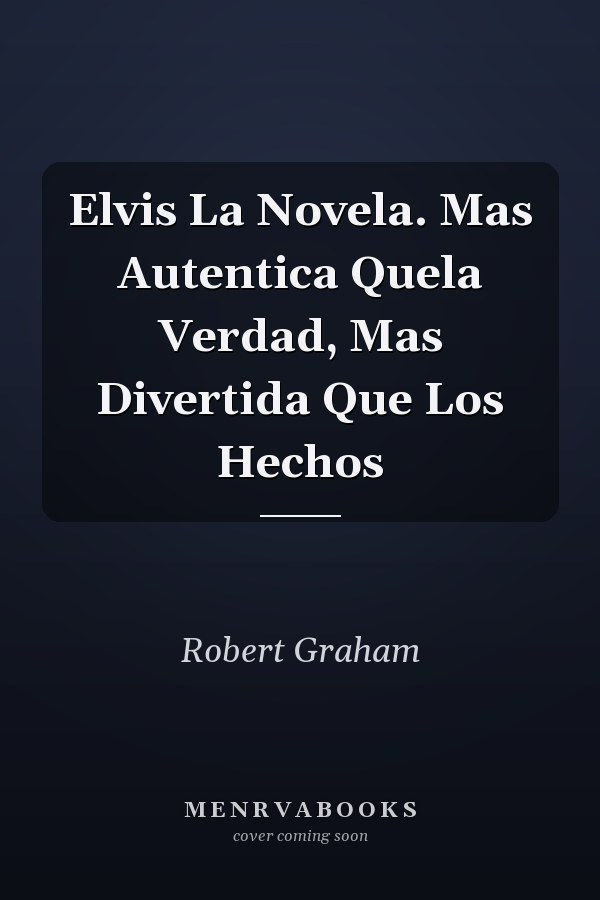 Elvis La Novela. Mas Autentica Quela Verdad, Mas Divertida Que Los Hechos