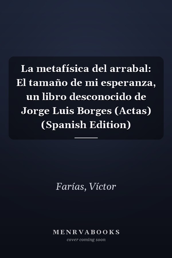 La metafísica del arrabal: El tamaño de mi esperanza, un libro desconocido de Jorge Luis Borges (Actas) (Spanish Edition)