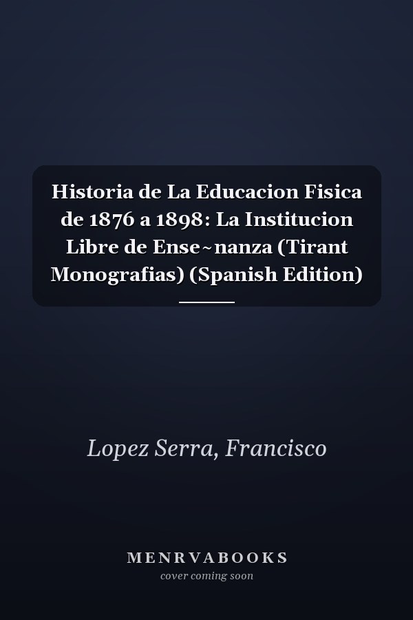 Historia de La Educacion Fisica de 1876 a 1898: La Institucion Libre de Ense~nanza (Tirant Monografias) (Spanish Edition)
