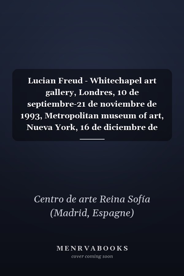 Lucian Freud - Whitechapel art gallery, Londres, 10 de septiembre-21 de noviembre de 1993, Metropolitan museum of art, Nueva York, 16 de diciembre de 1993-27 de marzo de 1994, Museo nacional Centro de arte Reina Sofia, Madrid, 19 de abril-21 de junio de 1994