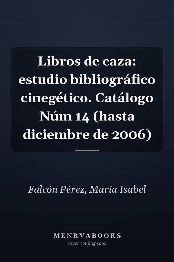 Libros de caza: estudio bibliográfico cinegético. Catálogo Núm 14 (hasta diciembre de 2006)
