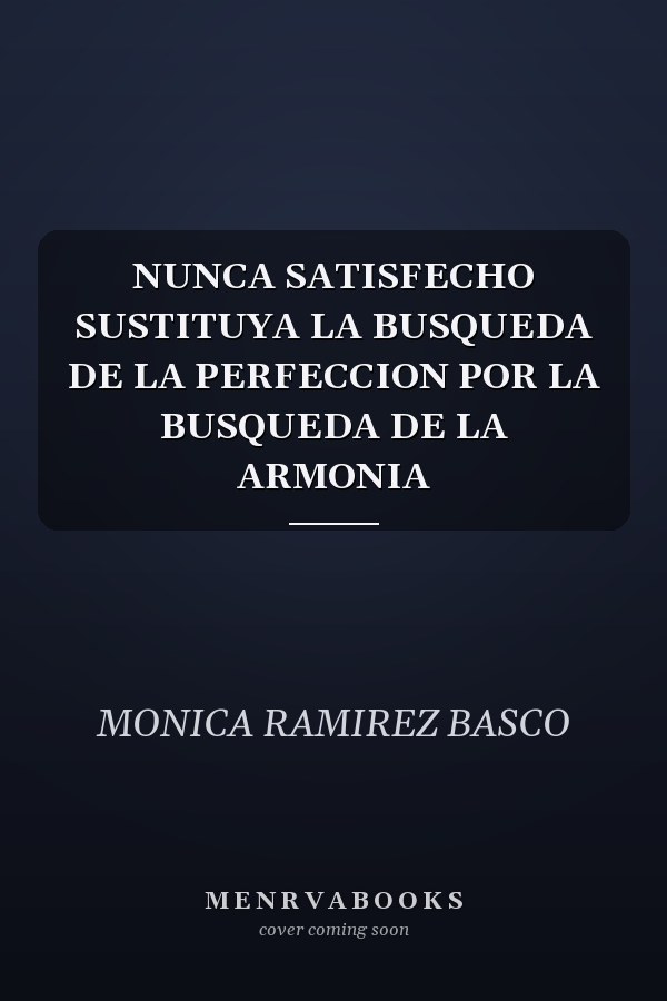 NUNCA SATISFECHO SUSTITUYA LA BUSQUEDA DE LA PERFECCION POR LA BUSQUEDA DE LA ARMONIA
