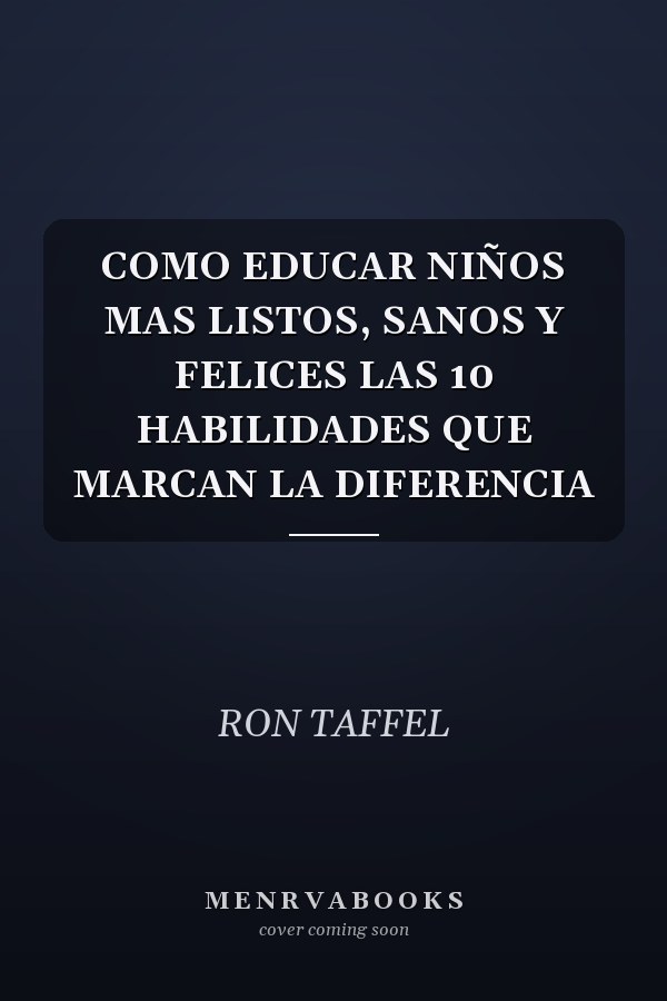 COMO EDUCAR NIÑOS MAS LISTOS, SANOS Y FELICES LAS 10 HABILIDADES QUE MARCAN LA DIFERENCIA
