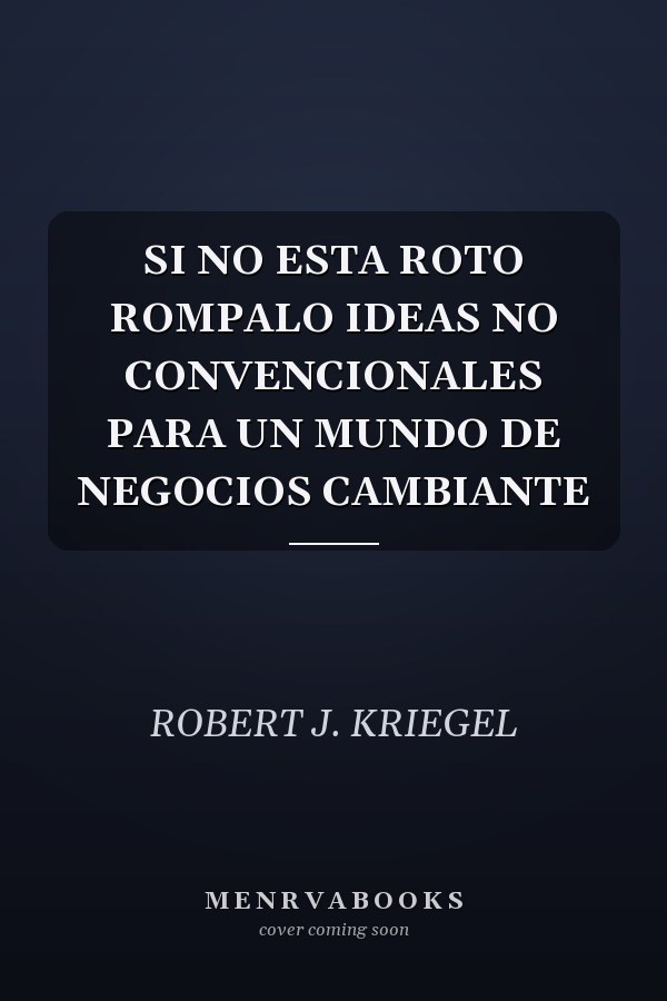 SI NO ESTA ROTO ROMPALO IDEAS NO CONVENCIONALES PARA UN MUNDO DE NEGOCIOS CAMBIANTE
