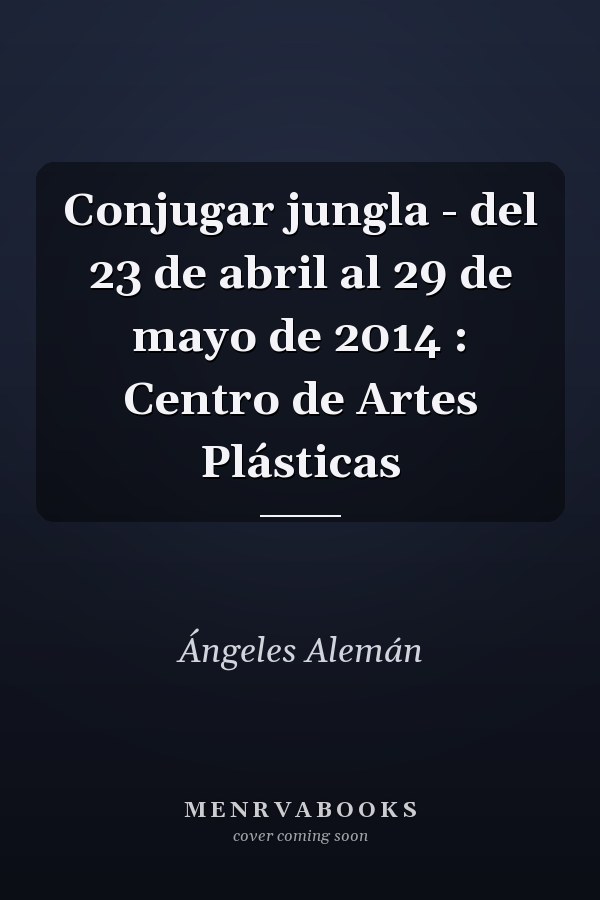 Conjugar jungla - del 23 de abril al 29 de mayo de 2014 : Centro de Artes Plásticas