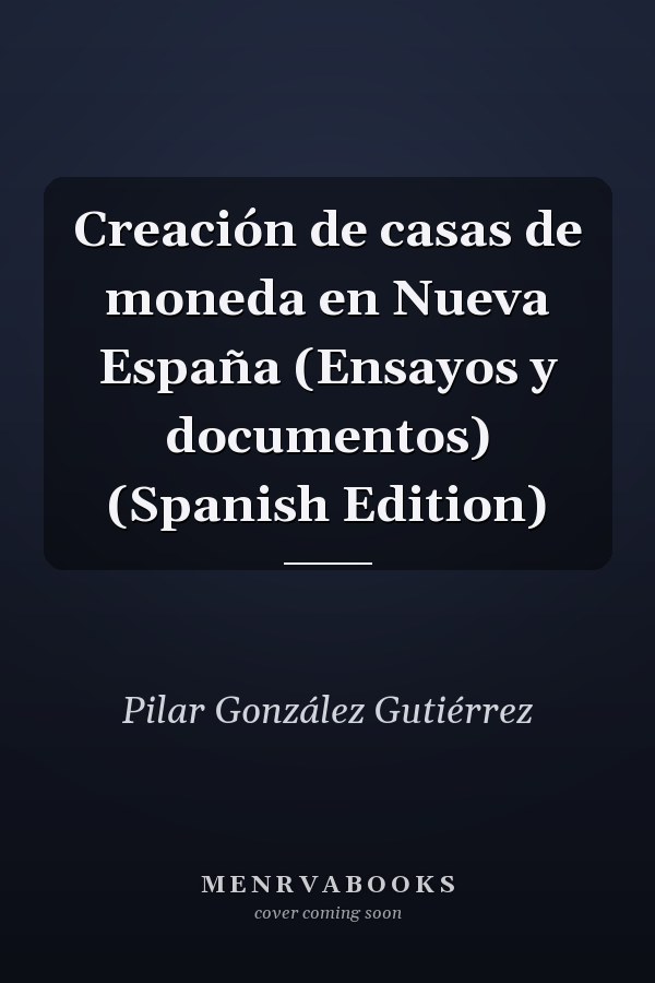 Creación de casas de moneda en Nueva España (Ensayos y documentos) (Spanish Edition)