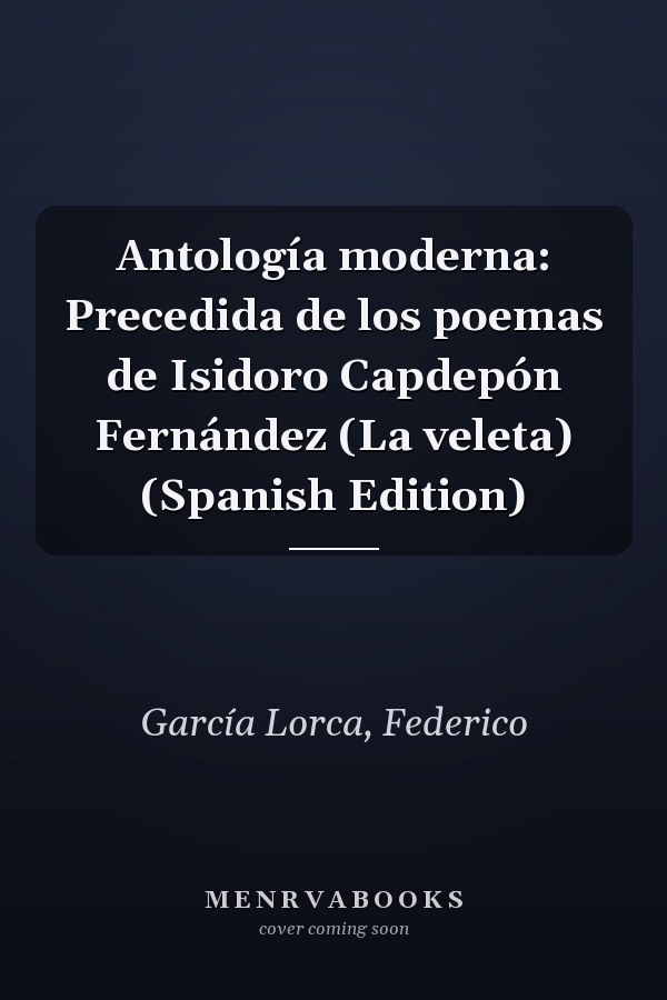 Antología moderna: Precedida de los poemas de Isidoro Capdepón Fernández (La veleta) (Spanish Edition)