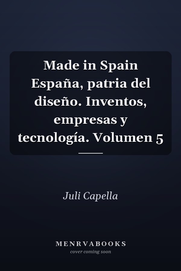 Made in Spain España, patria del diseño. Inventos, empresas y tecnología. Volumen 5