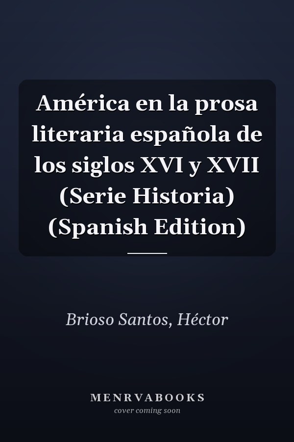 América en la prosa literaria española de los siglos XVI y XVII (Serie Historia) (Spanish Edition)