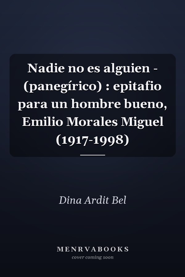 Nadie no es alguien - (panegírico) : epitafio para un hombre bueno, Emilio Morales Miguel (1917-1998)