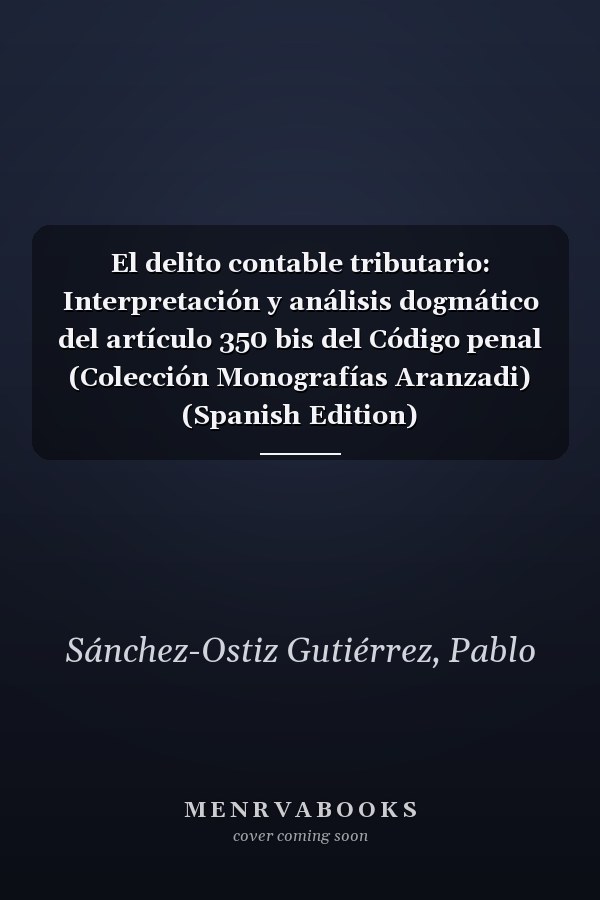 El delito contable tributario: Interpretación y análisis dogmático del artículo 350 bis del Código penal (Colección Monografías Aranzadi) (Spanish Edition)