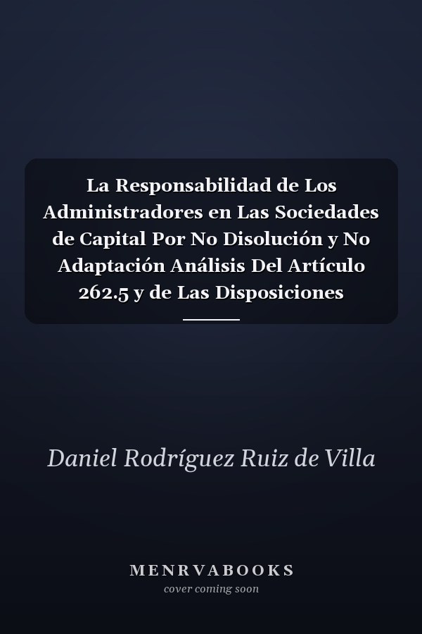 La Responsabilidad de Los Administradores en Las Sociedades de Capital Por No Disolución y No Adaptación Análisis Del Artículo 262.5 y de Las Disposiciones Transitorias Tercera.3 y Sexta.2 de la Ley de Sociedades Anónimas y Del Artículo 105.5 y de la Disposición Adicional ...