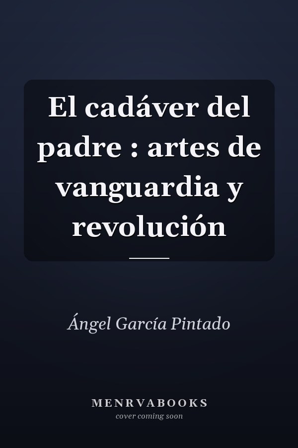 El cadáver del padre : artes de vanguardia y revolución