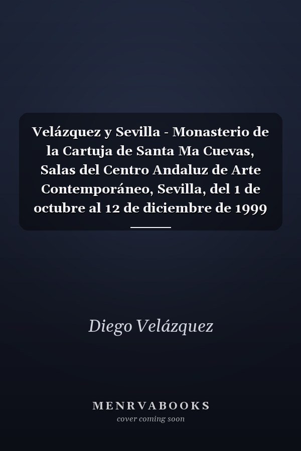 Velázquez y Sevilla - Monasterio de la Cartuja de Santa Ma Cuevas, Salas del Centro Andaluz de Arte Contemporáneo, Sevilla, del 1 de octubre al 12 de diciembre de 1999