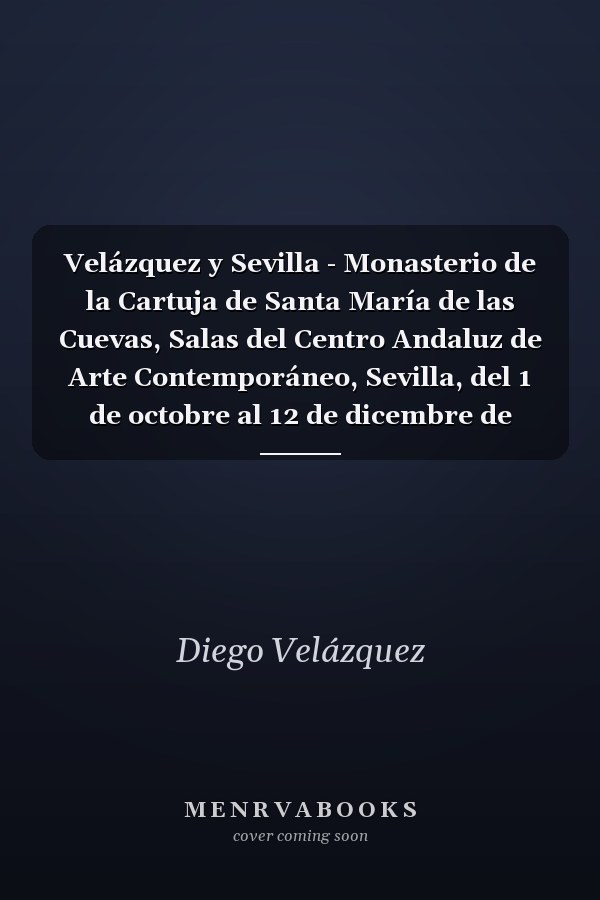 Velázquez y Sevilla - Monasterio de la Cartuja de Santa María de las Cuevas, Salas del Centro Andaluz de Arte Contemporáneo, Sevilla, del 1 de octobre al 12 de dicembre de 1999