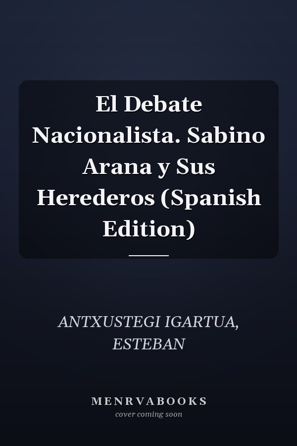 El Debate Nacionalista. Sabino Arana y Sus Herederos (Spanish Edition)