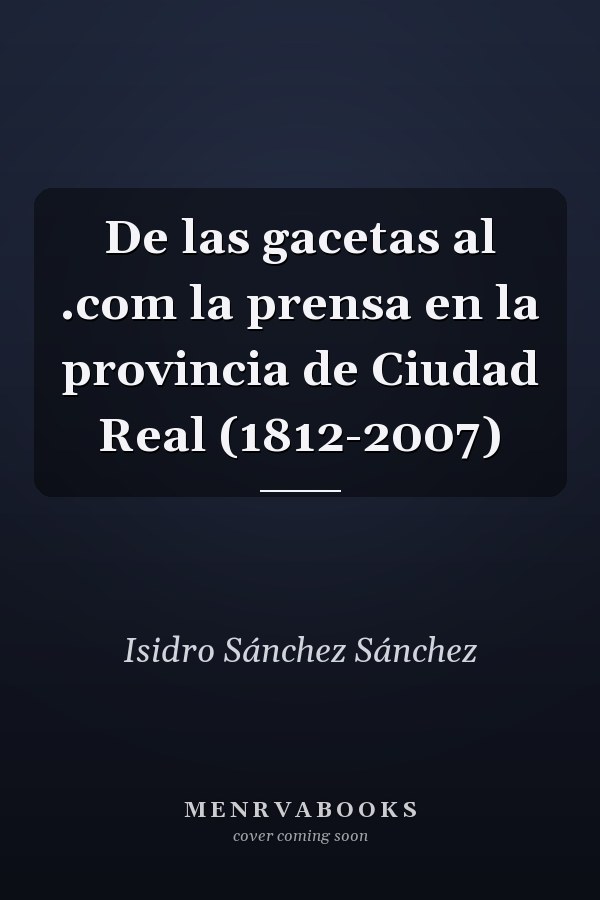 De las gacetas al .com la prensa en la provincia de Ciudad Real (1812-2007)