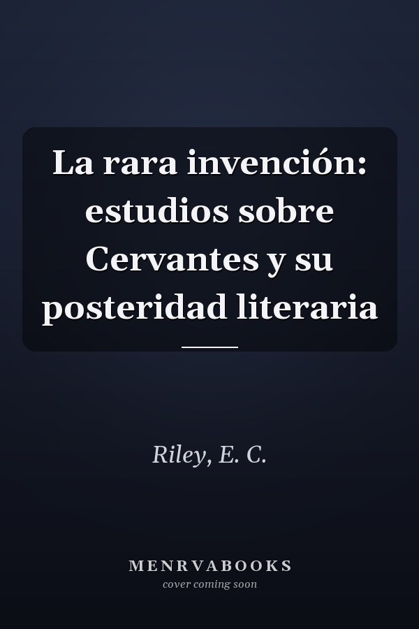 La rara invención: estudios sobre Cervantes y su posteridad literaria