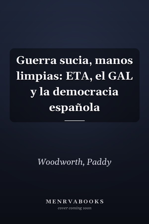 Guerra sucia, manos limpias: ETA, el GAL y la democracia española