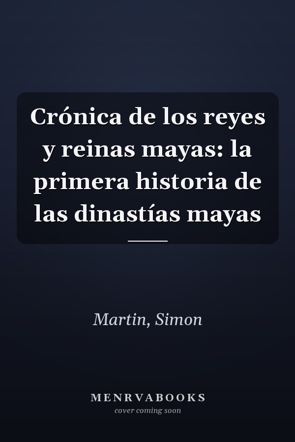Crónica de los reyes y reinas mayas: la primera historia de las dinastías mayas