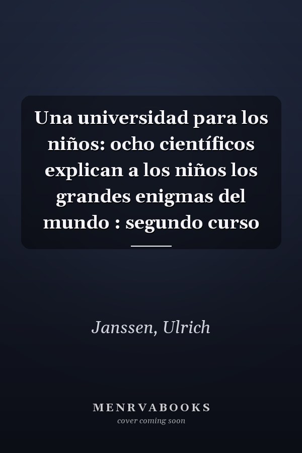 Una universidad para los niños: ocho científicos explican a los niños los grandes enigmas del mundo : segundo curso