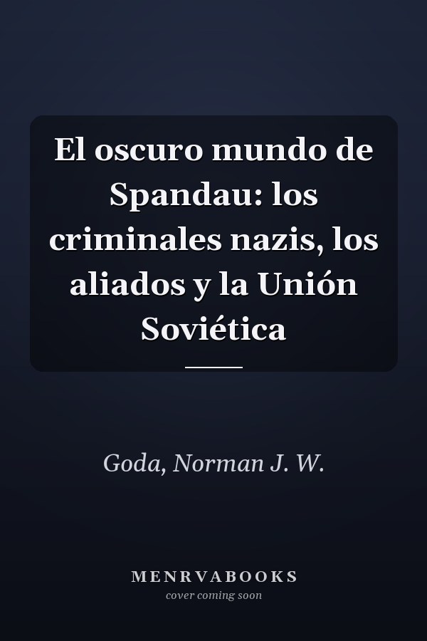 El oscuro mundo de Spandau: los criminales nazis, los aliados y la Unión Soviética
