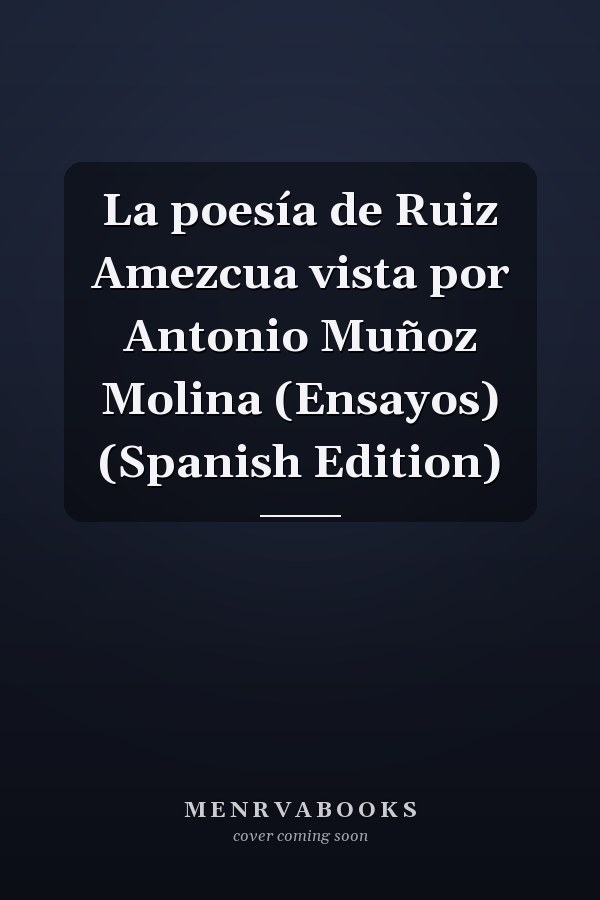 La poesía de Ruiz Amezcua vista por Antonio Muñoz Molina (Ensayos) (Spanish Edition)