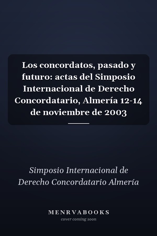 Los concordatos, pasado y futuro: actas del Simposio Internacional de Derecho Concordatario, Almería 12-14 de noviembre de 2003