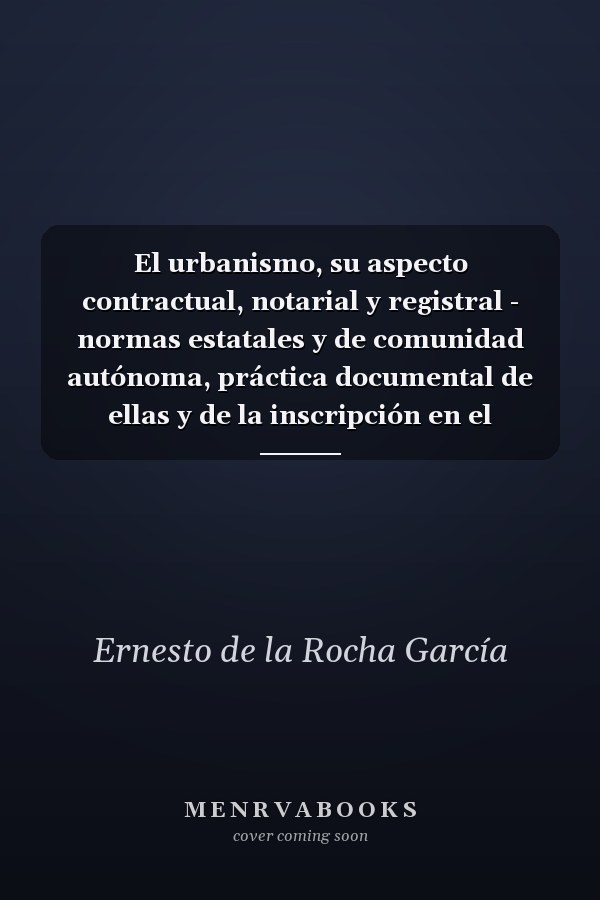 El urbanismo, su aspecto contractual, notarial y registral - normas estatales y de comunidad autónoma, práctica documental de ellas y de la inscripción en el Registro de la Propiedad de actos de naturaleza urbanística
