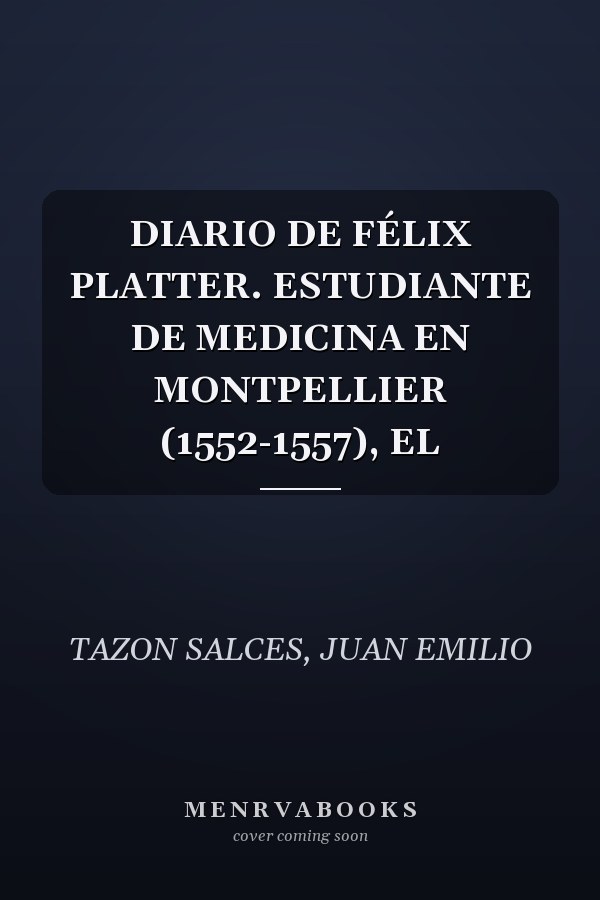 DIARIO DE FÉLIX PLATTER. ESTUDIANTE DE MEDICINA EN MONTPELLIER (1552-1557), EL