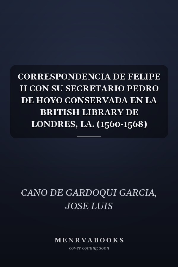 CORRESPONDENCIA DE FELIPE II CON SU SECRETARIO PEDRO DE HOYO CONSERVADA EN LA BRITISH LIBRARY DE LONDRES, LA. (1560-1568)
