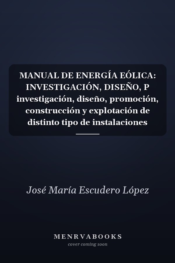 MANUAL DE ENERGÍA EÓLICA: INVESTIGACIÓN, DISEÑO, P investigación, diseño, promoción, construcción y explotación de distinto tipo de instalaciones