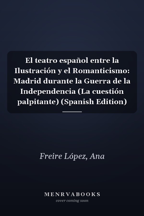 El teatro español entre la Ilustración y el Romanticismo: Madrid durante la Guerra de la Independencia (La cuestión palpitante) (Spanish Edition)