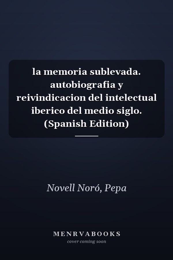 la memoria sublevada. autobiografia y reivindicacion del intelectual iberico del medio siglo. (Spanish Edition)