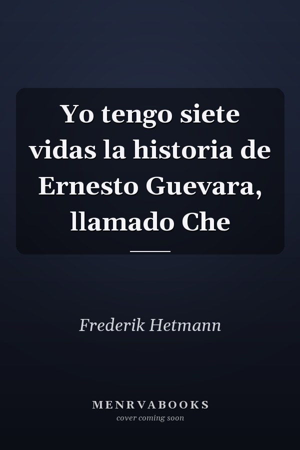 Yo tengo siete vidas la historia de Ernesto Guevara, llamado Che